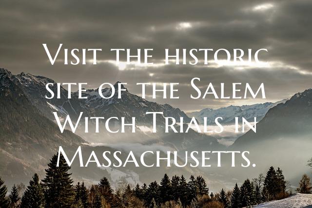 Visit the historic site of the Salem Witch Trials in Massachusetts.